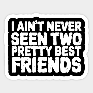 I Aint Never Seen Two Pretty Best Friends Sticker